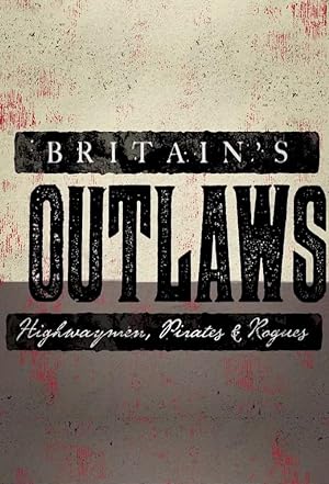 Britain's Outlaws: Highwaymen, Pirates and Rogues